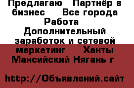 Предлагаю : Партнёр в бизнес   - Все города Работа » Дополнительный заработок и сетевой маркетинг   . Ханты-Мансийский,Нягань г.